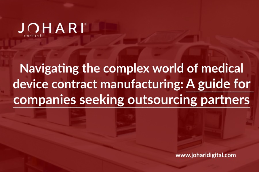 Navigating the complex world of medical device contract manufacturing: A guide for companies seeking outsourcing partners
